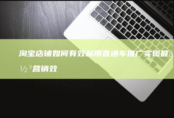 淘宝店铺如何有效利用直通车推广实现最佳营销效果？